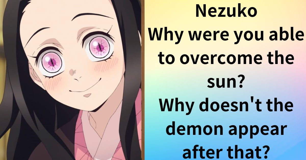 Nezuko Why were you able to overcome the sun?Why doesn't the demon appear after that?