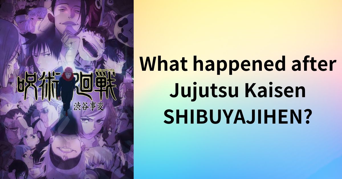 What happened after Jujutsu Kaisen SHIBUYAJIHEN