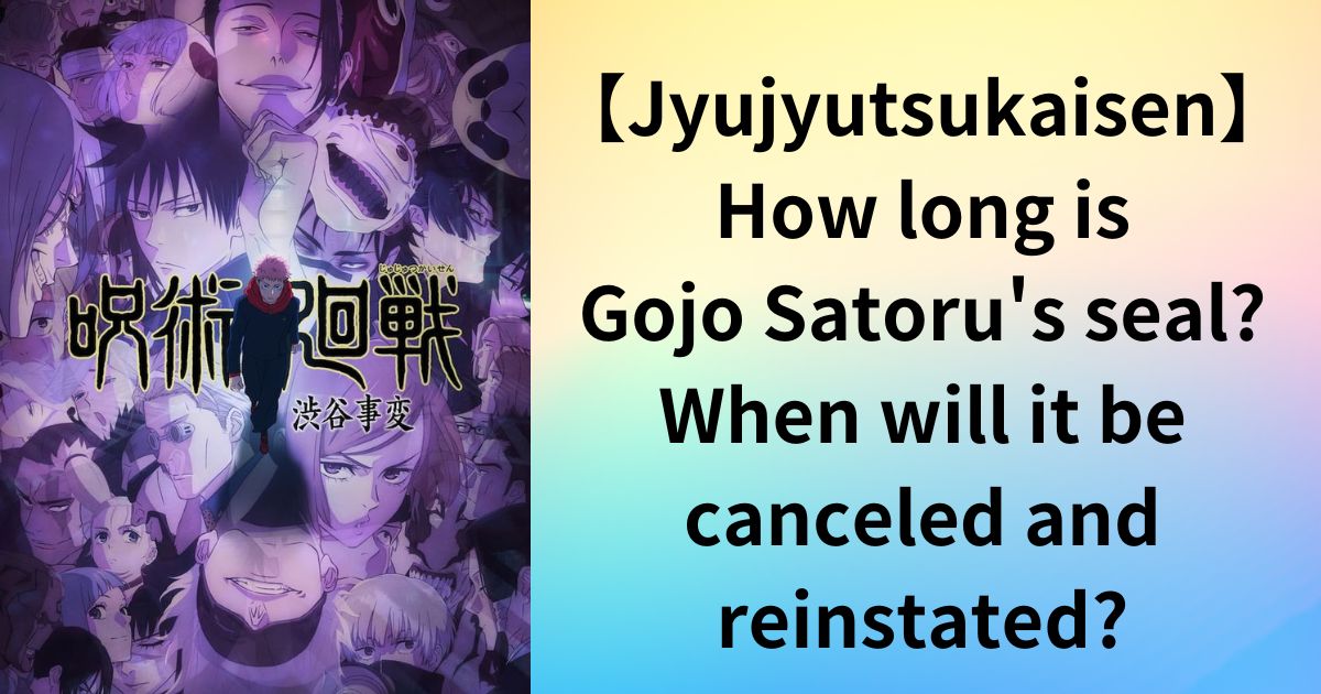 【Jyujyutsukaisen】How long is Gojo Satoru's seal? When will it be canceled and reinstated?