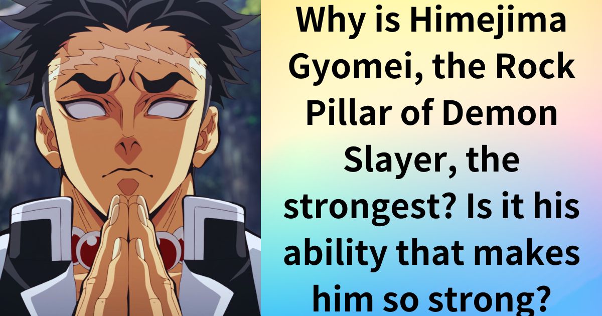 Why is Himejima Gyomei, the Rock Pillar of Demon Slayer, the strongest? Is it his ability that makes him so strong?