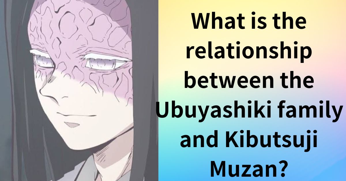 What is the relationship between the Ubuyashiki family and Kibutsuji Muzan? Also learn about curses and illnesses!