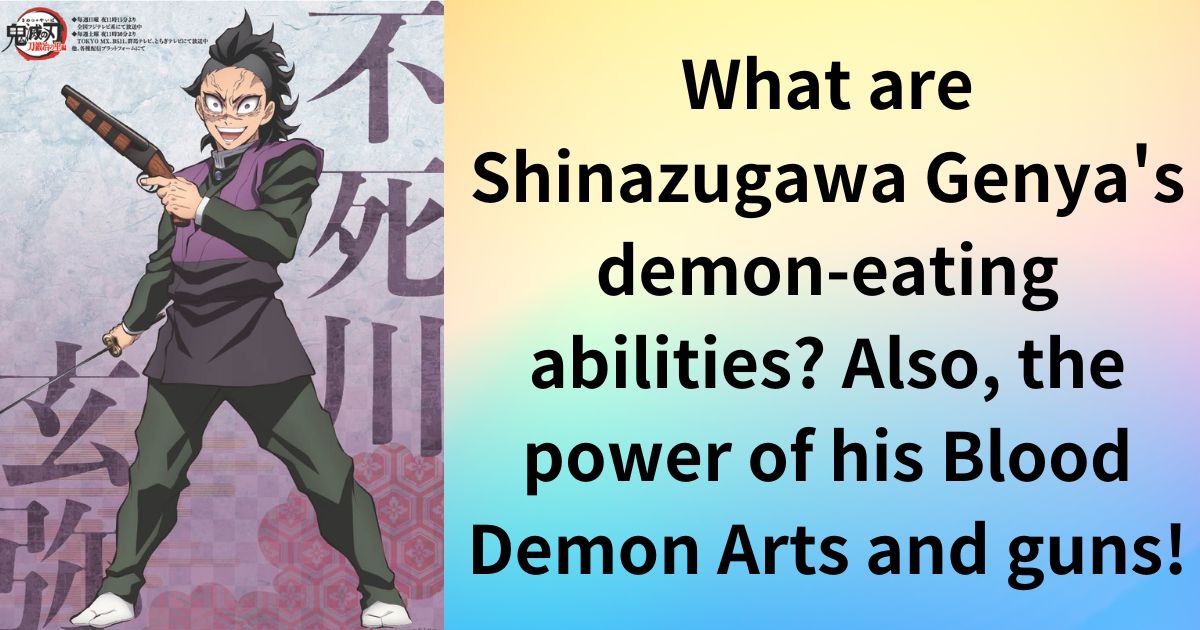 What are Shinazugawa Genya's demon-eating abilities? Also, the power of his Blood Demon Arts and guns!