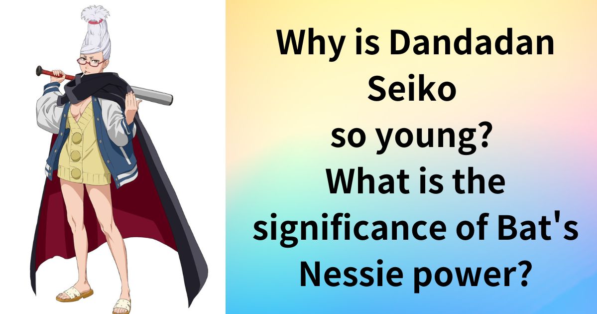 Why is Dandadan Seiko so young? What is the significance of Bat's Nessie power?