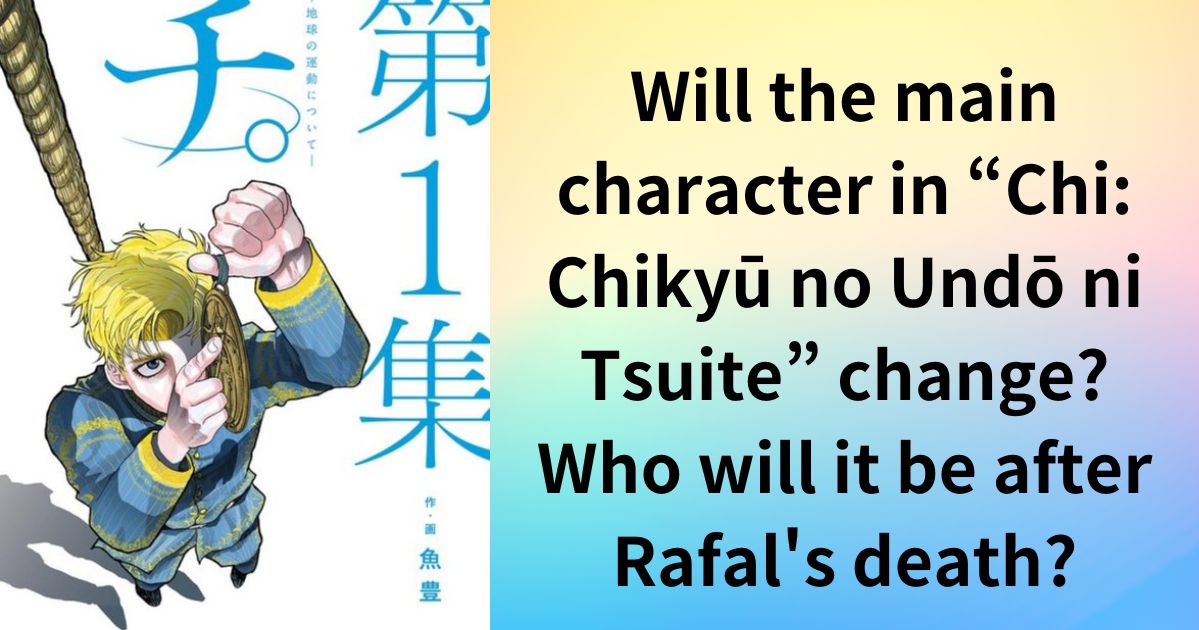 Will the main character in “Chi: Chikyū no Undō ni Tsuite” change?Who will it be after Rafal's death?